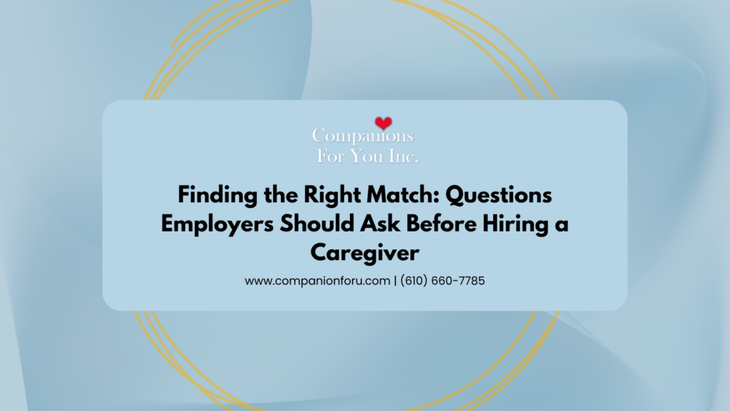 Finding the Right Match: Questions Employers Should Ask Before Hiring a Caregiver