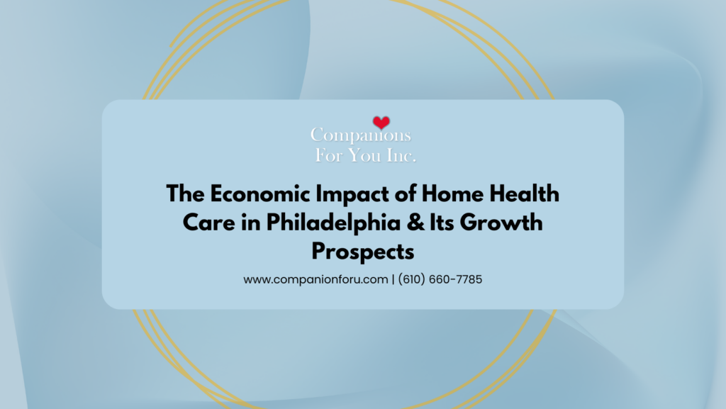 The Economic Impact of Home Health Care in Philadelphia & Its Growth Prospects